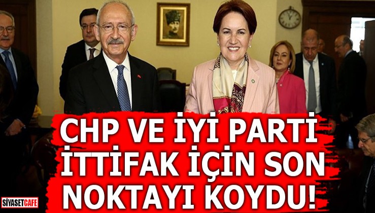 CHP ve İYİ Parti ittifak için son noktayı koydu!
