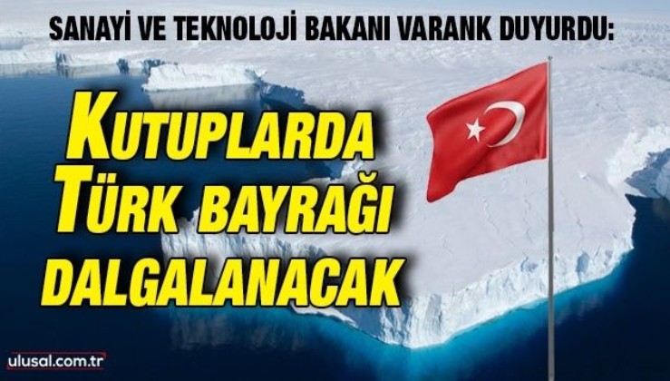 Bakan Varank duyurdu: Kutuplarda Türk bayrağı dalgalanacak