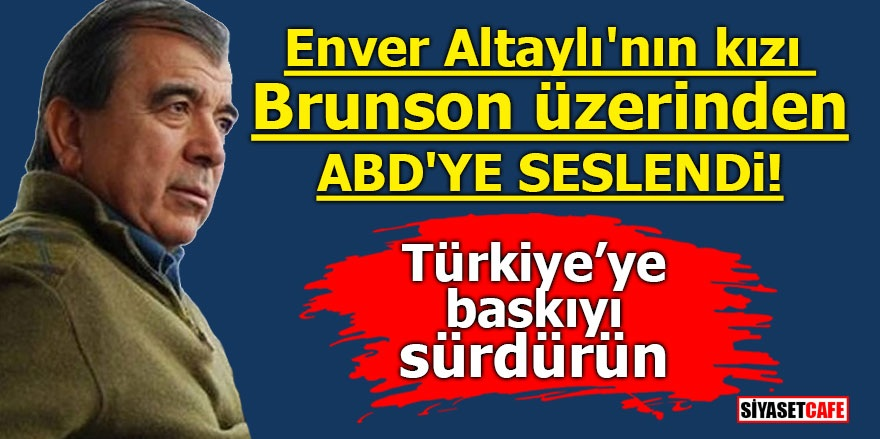 Enver Altaylı'nın kızı Brunson üzerinden ABD'ye seslendi! Türkiye'ye baskıyı sürdürün