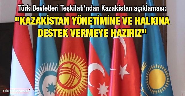 Türk Devletleri Teşkilatı'ndan Kazakistan açıklaması: ''Kazakistan yönetimine ve halkına destek vermeye hazırız''