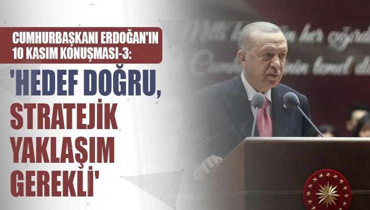 Cumhurbaşkanı Erdoğan'ın 10 Kasım konuşması 3: 'Hedef doğru, stratejik yaklaşım gerekli'