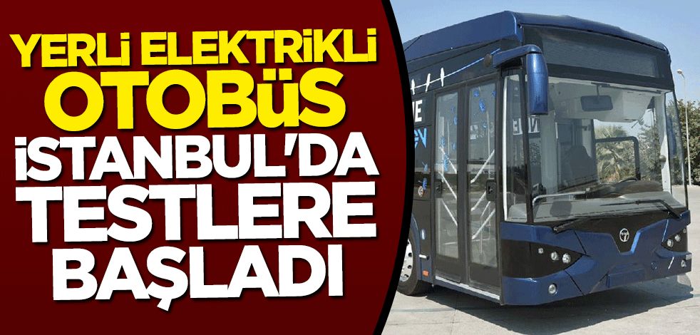 Yerli elektrikli otobüs İstanbul'da testlere başladı