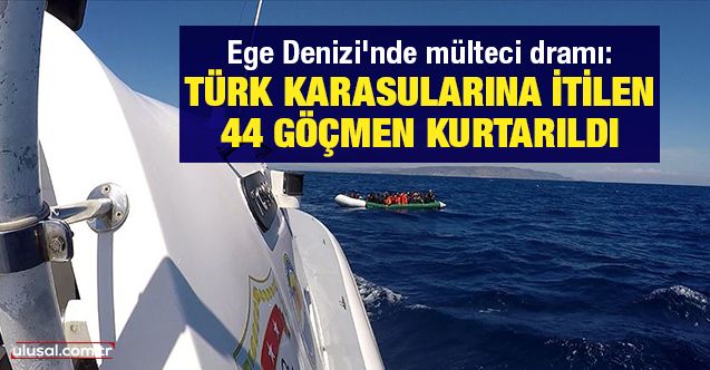 Ege Denizi'nde mülteci dramı: Türk karasularına itilen 44 göçmen kurtarıldı