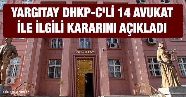 Yargıtay DHKPC'li 14 avukat ile ilgili kararını açıkladı