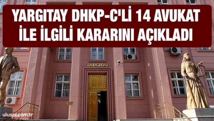 Yargıtay DHKP-C'li 14 avukat ile ilgili kararını açıkladı