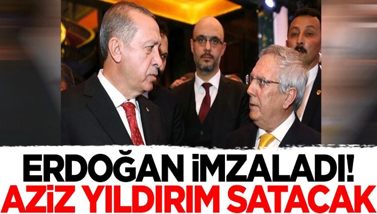 Erdoğan imzaladı! Aziz Yıldırım satacak