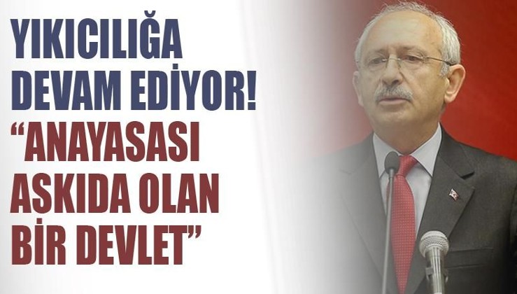 Kılıçdaroğlu yıkıcılığa devam ediyor: 'Anayasası askıda olan bir devlet' dedi