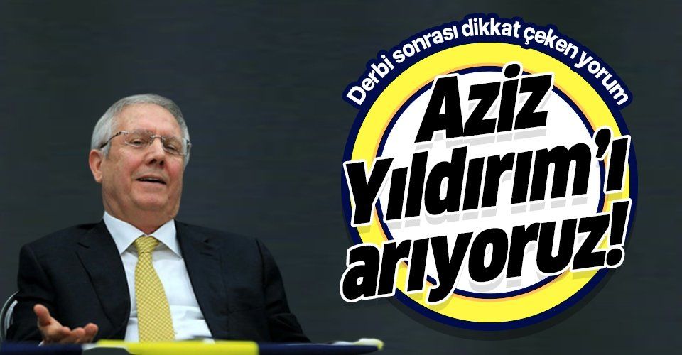 Fenerbahçe  Galatasaray derbisi sonrası çarpıcı sözler: Aziz Yıldırım'ı arıyoruz