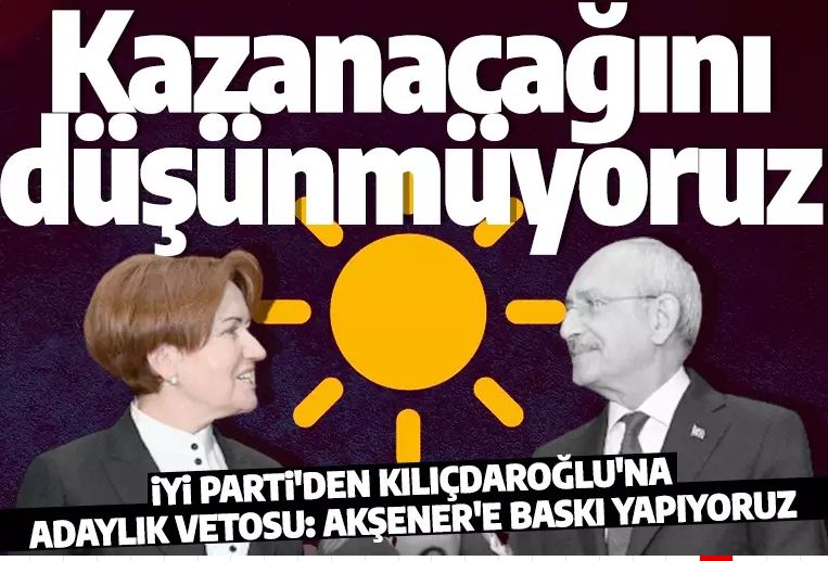 İYİ Parti'den Kılıçdaroğlu'na adaylık vetosu: Kazanamaz, Meral Akşener aday olsun diye bastırıyoruz