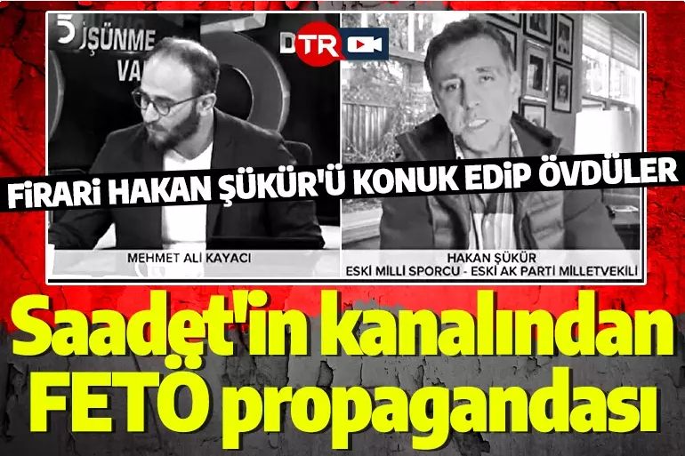 Saadet Partisi'nin medya ayağından FETÖ propagandası: Firari Hakan Şükür'ü konuk edip övdüler