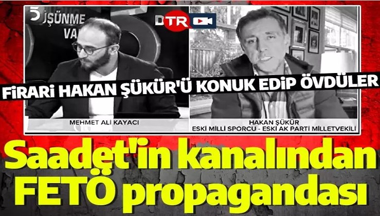 Saadet Partisi'nin medya ayağından FETÖ propagandası: Firari Hakan Şükür'ü konuk edip övdüler