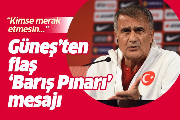 Şenol Güneş'ten Fransa maçı öncesi 'Barış Pınarı' mesajı: Kimse merak etmesin....