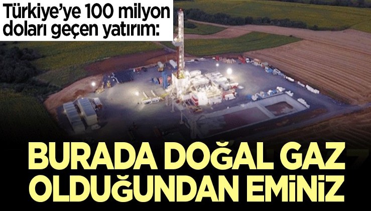 Dünyaca ünlü şirketten Türkiye'ye dev yatırım: Burada doğalgaz olduğundan eminiz