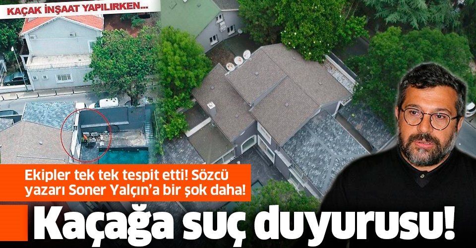 Sözcü Gazetesi Yazarı Soner Yalçın'ın yeni kaçağına belediyeden suç duyurusu