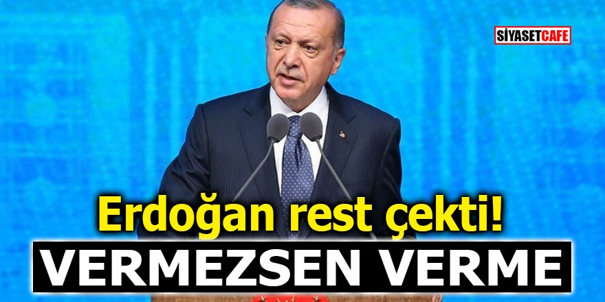 Erdoğan açıktan rest çekti! Vermezsen verme