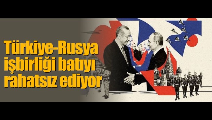 Türkiye-Rusya işbirliği batıyı rahatsız ediyor