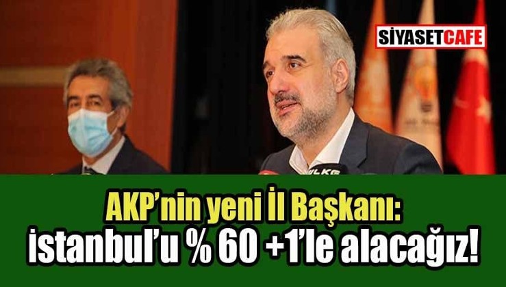 Yeni AK Parti İstanbul İl Başkanından büyük iddia: İstanbul'u yüzde 60 artı 1 oyla geri alacağız!