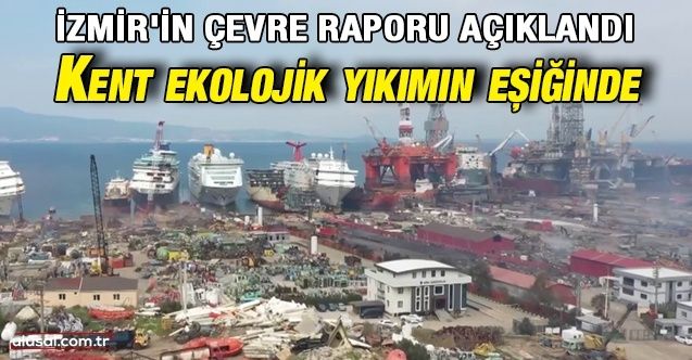 İzmir'in çevre raporu açıklandı: Kent ekolojik yıkımın eşiğinde