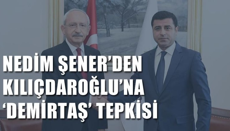 Nedim Şener'den Kılıçdaroğlu'na 'Demirtaş' tepkisi