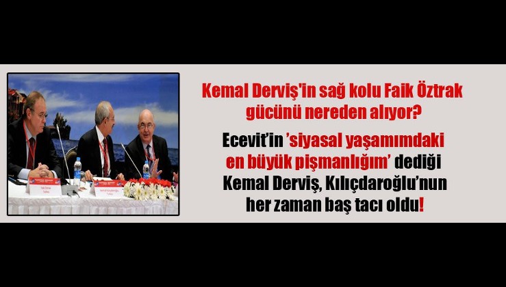Kemal Derviş’in sağ kolu Faik Öztrak gücünü nereden alıyor? Ecevit’in ’siyasal yaşamımdaki en büyük pişmanlığım’ dediği Kemal Derviş, Kılıçdaroğlu’nun her zaman baş tacı oldu!