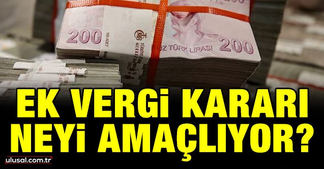 Ek vergi kararı neyi amaçlıyor?