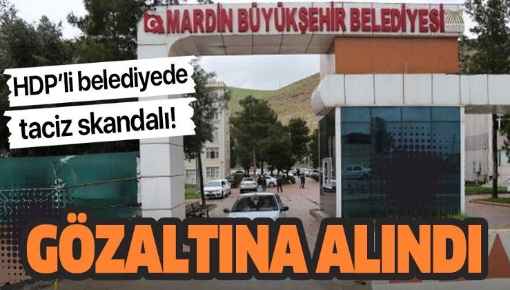 HDP'li Mardin Büyükşehir Belediyesi'nde taciz skandalı! Gözaltına alındı….