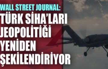 Wall Street Journal: Türk SİHA'ları çatışma bölgelerini ve jeopolitiği yeniden şekillendiriyor