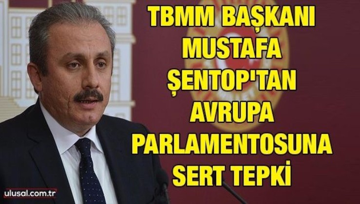 TBMM Başkanı Mustafa Şentop'tan Avrupa Parlamentosuna sert tepki