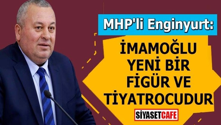 MHP'li Enginyurt: İmamoğlu yeni bir figür ve tiyatrocudur