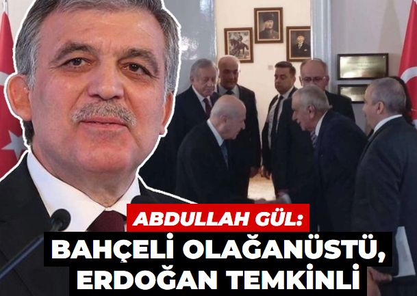 Abdullah Gül: Bahçeli olağanüstü, Erdoğan temkinli