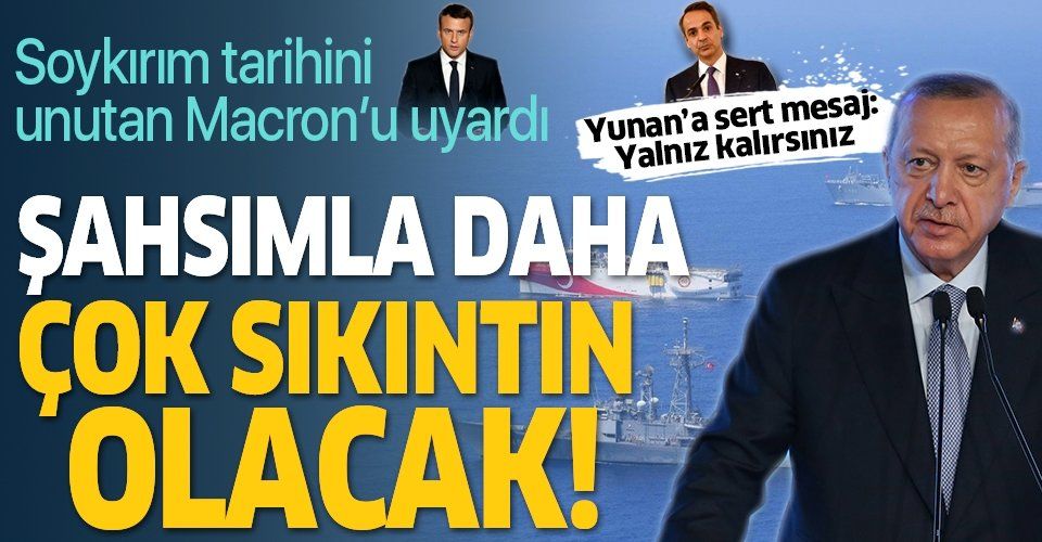 Erdoğan: Sayın Macron senin şahsımla daha çok sıkıntın olacak!