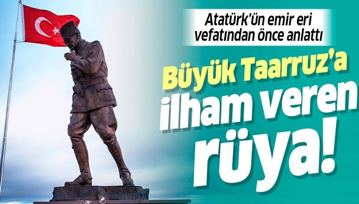 Atatürk'ün emir eri vefatından önce anlattı! Büyük Taarruz'a ilham veren rüya