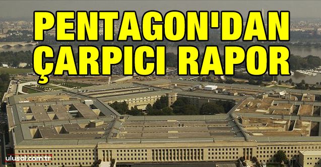 Pentagon'dan çarpıcı rapor