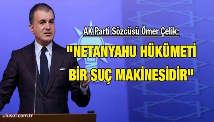 AK Parti Sözcüsü Ömer Çelik: "Netanyahu hükümeti bir suç makinesidir"