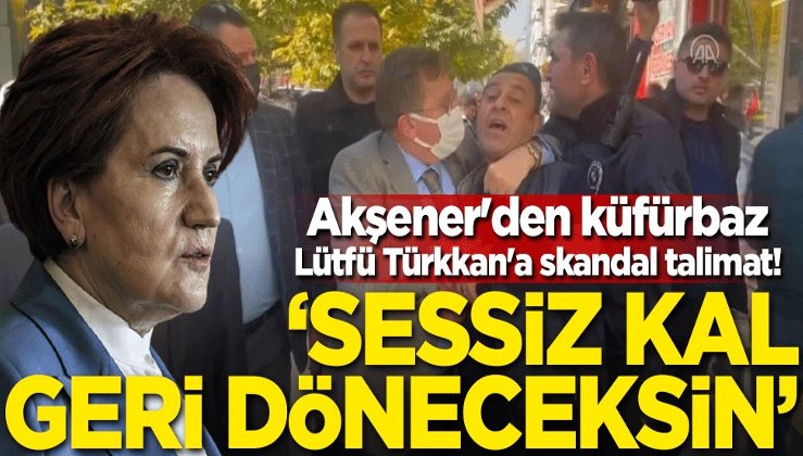 Akşener'den küfürbaz Lütfü Türkkan'a skandal talimat! 'Geri döneceksin'
