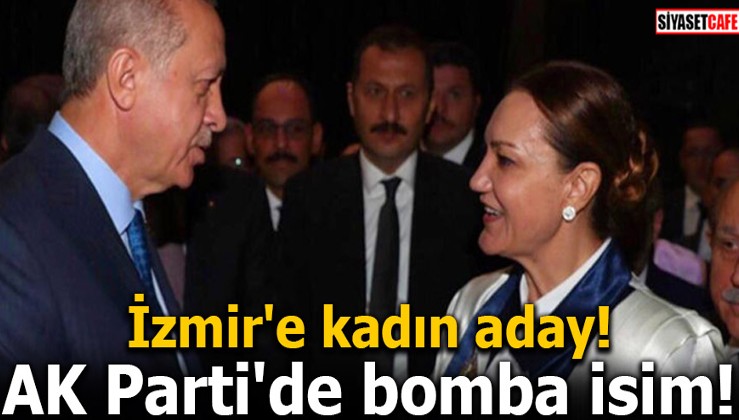 İzmir'e kadın aday! AK Parti'de bomba isim