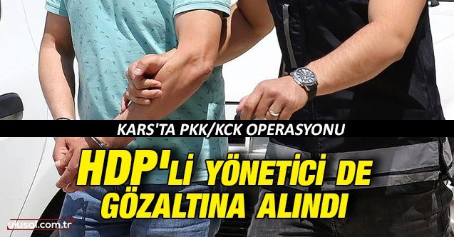 Kars'ta PKK/KCK operasyonu: HDP'li yönetici de gözaltına alındı