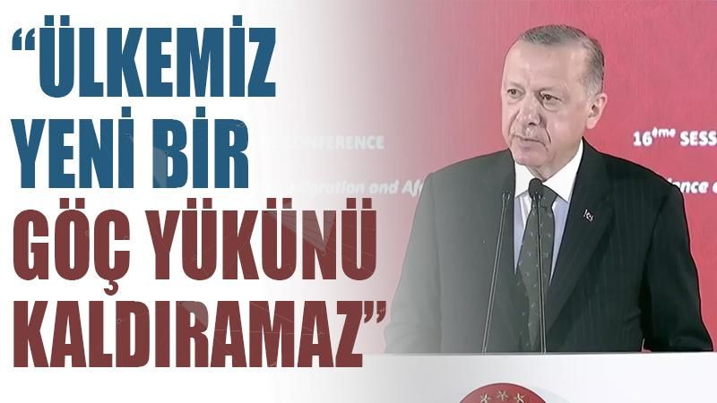 Erdoğan: Ülkemiz yeni bir göç yükünü kaldıramaz