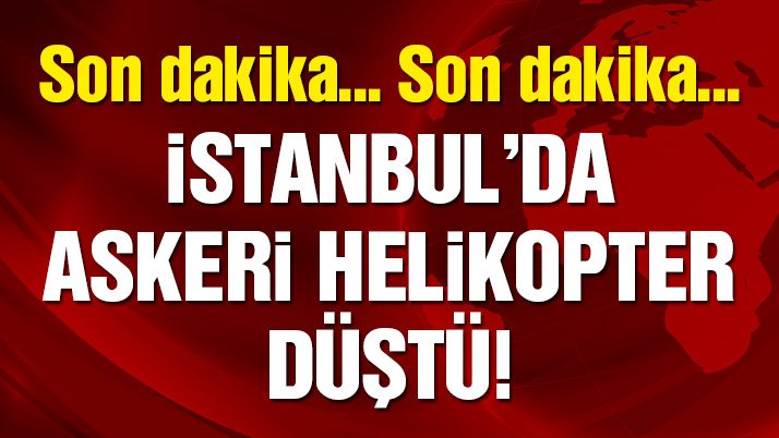 Son dakika: İstanbul’da askeri helikopter düştü! Vali’den flaş açıklama…