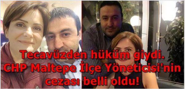 Tecavüzden hüküm giydi.  CHP Maltepe İlçe Yöneticisi'nin  cezası belli oldu!