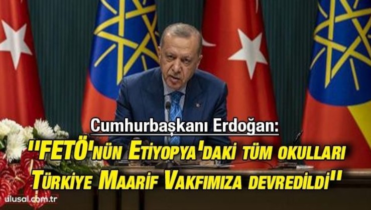 Cumhurbaşkanı Erdoğan: ''FETÖ'nün Etiyopya'daki tüm okulları Türkiye Maarif Vakfımıza devredildi''