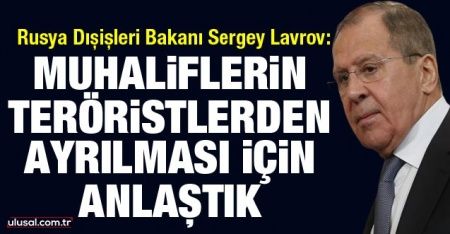 Lavrov: Muhaliflerin teröristlerden ayrılması için anlaştık