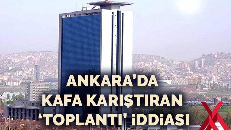 Ankara’da kafa karıştıran ‘toplantı’ iddiası