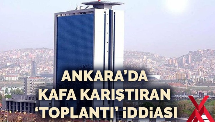 Ankara’da kafa karıştıran ‘toplantı’ iddiası