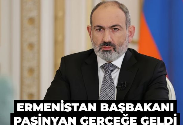 Ermenistan Başbakanı Paşinyan gerçeğe geldi