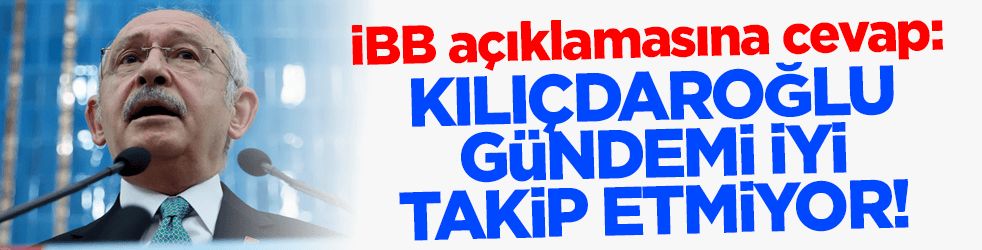 İBB açıklamasına cevap: Kılıçdaroğlu gündemi iyi takip etmiyor!