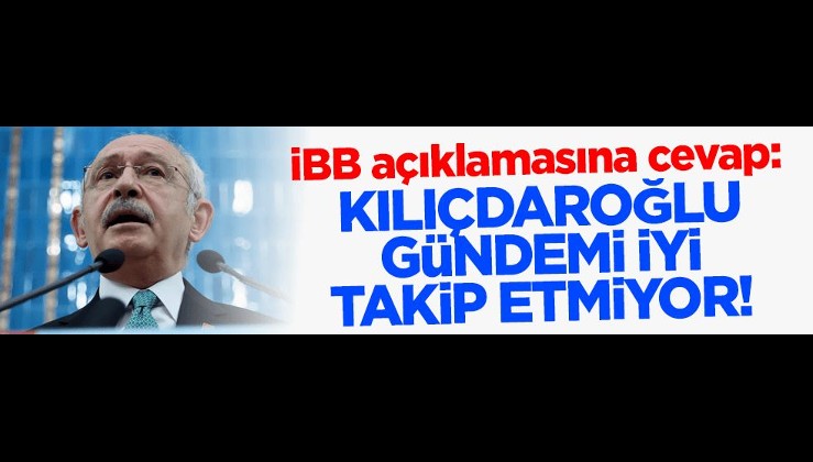 İBB açıklamasına cevap: Kılıçdaroğlu gündemi iyi takip etmiyor!