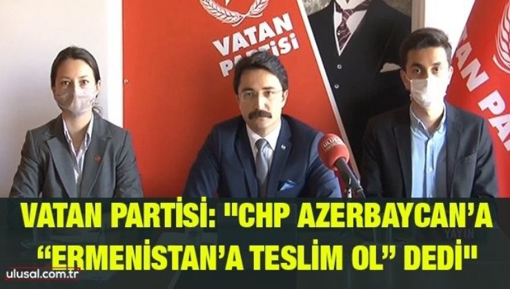 Vatan Partisi: "CHP Azerbaycan’a “Ermenistan’a teslim ol” dedi"