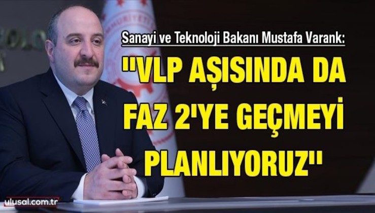 Sanayi ve Teknoloji Bakanı Mustafa Varank: ''VLP aşısında da Faz 2'ye geçmeyi planlıyoruz''