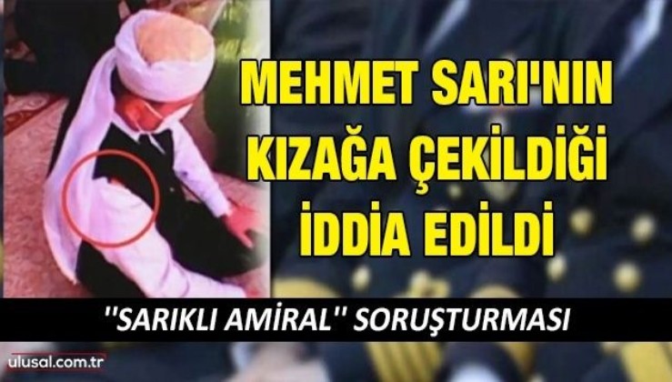 Tuğamiral Mehmet Sarı'nın kızağa çekildiği iddia edildi